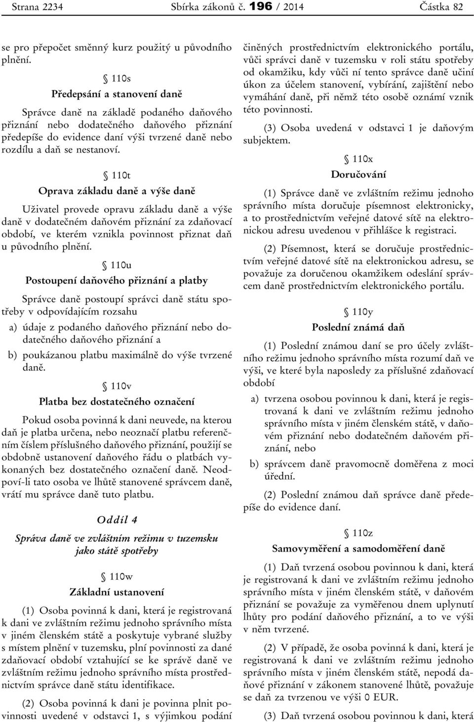 110t Oprava základu daně a výše daně Uživatel provede opravu základu daně a výše daně v dodatečném daňovém přiznání za zdaňovací období, ve kterém vznikla povinnost přiznat daň u původního plnění.