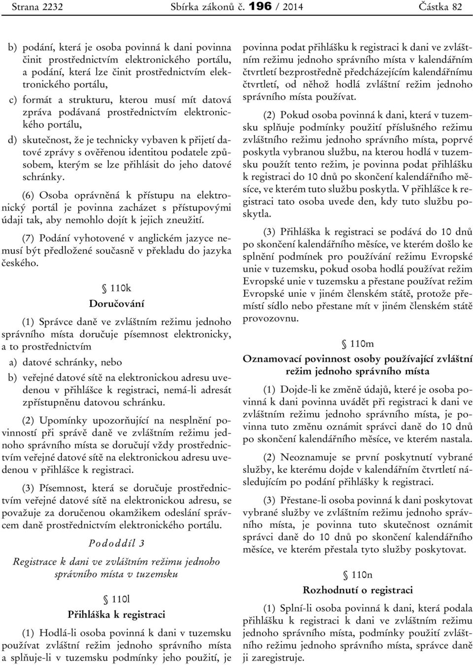 strukturu, kterou musí mít datová zpráva podávaná prostřednictvím elektronického portálu, d) skutečnost, že je technicky vybaven k přijetí datové zprávy s ověřenou identitou podatele způsobem, kterým