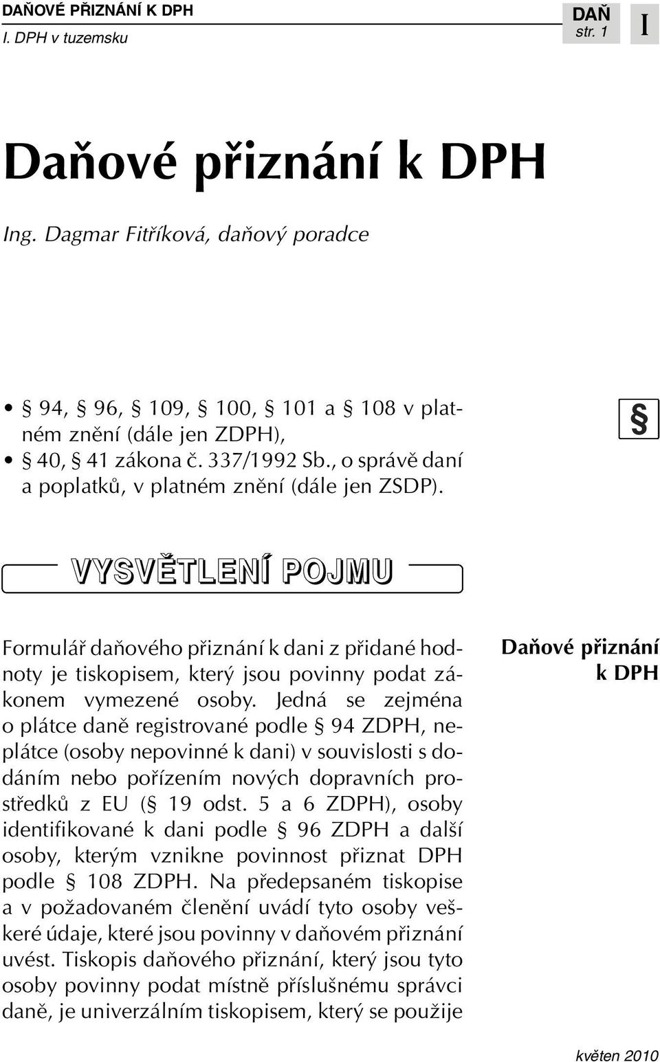 Jedná se zejména o plátce danû registrované podle 94 ZDPH, neplátce (osoby nepovinné k dani) v souvislosti s dodáním nebo pofiízením nov ch dopravních prostfiedkû z EU ( 19 odst.