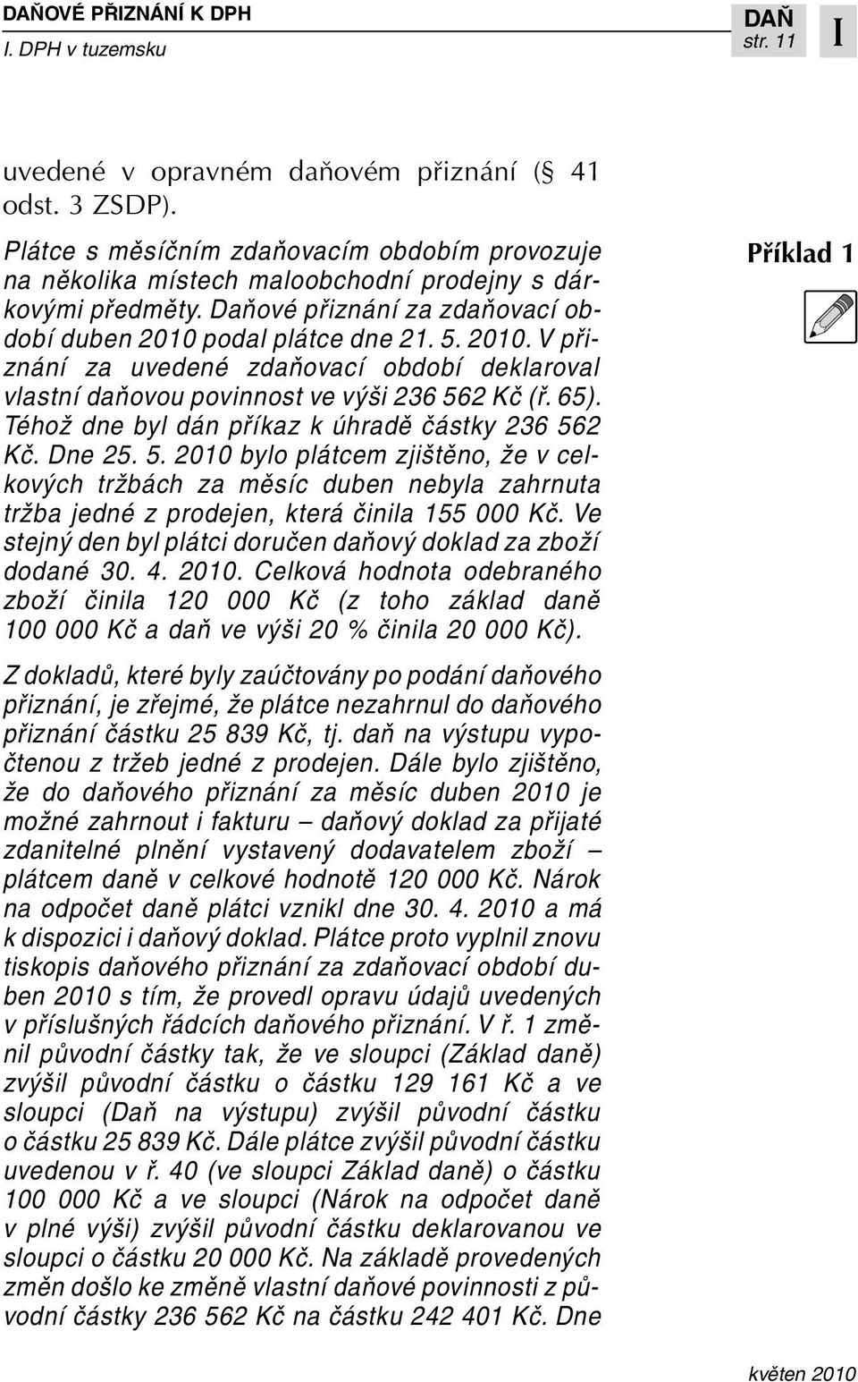 Téhož dne byl dán příkaz k úhradě částky 236 562 Kč. Dne 25. 5. 2010 bylo plátcem zjištěno, že v celkových tržbách za měsíc duben nebyla zahrnuta tržba jedné z prodejen, která činila 155 000 Kč.