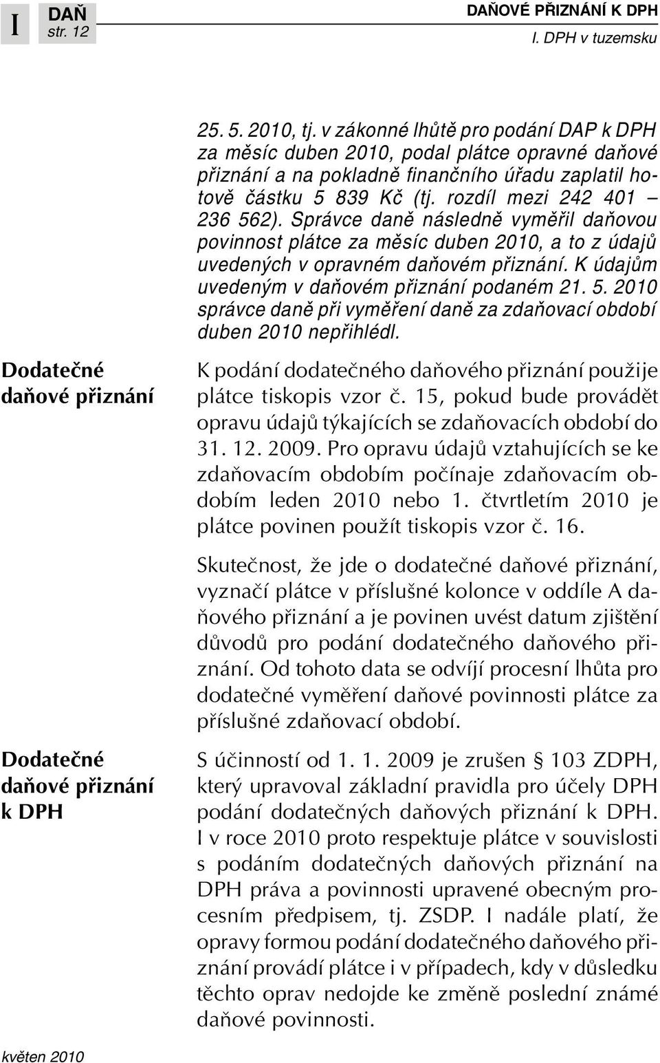Správce daně následně vyměřil daňovou povinnost plátce za měsíc duben 2010, a to z údajů uvedených v opravném daňovém přiznání. K údajům uvedeným v daňovém přiznání podaném 21. 5.