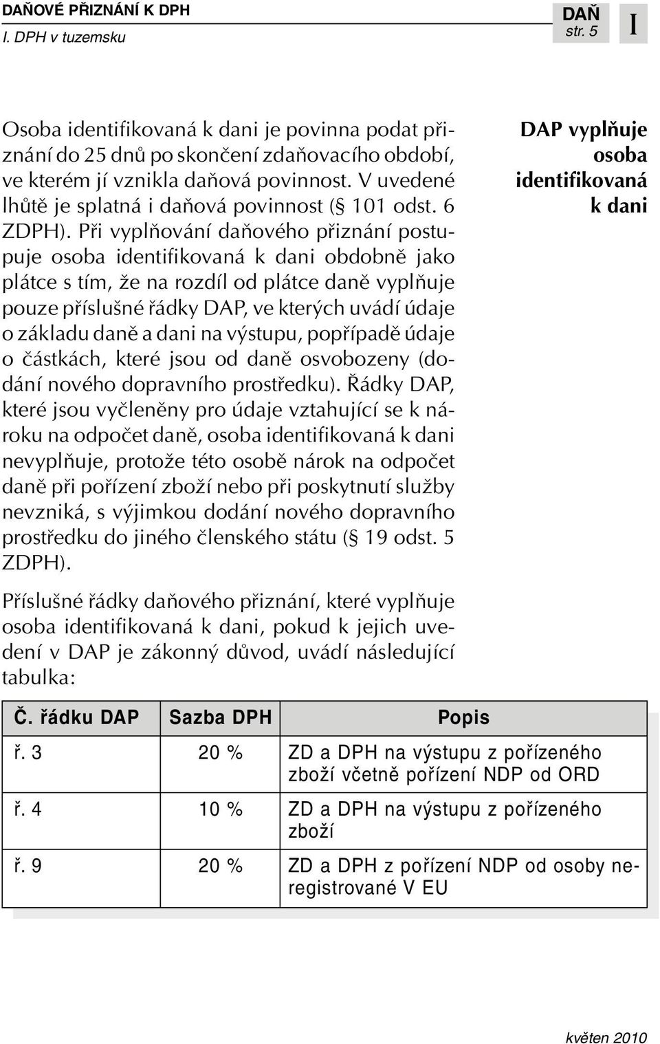 Pfii vyplàování daàového pfiiznání postupuje osoba identifikovaná k dani obdobnû jako plátce s tím, Ïe na rozdíl od plátce danû vyplàuje pouze pfiíslu né fiádky DAP, ve kter ch uvádí údaje o základu