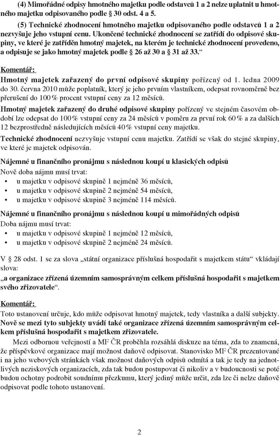 Ukončené technické zhodnocení se zatřídí do odpisové skupiny, ve které je zatříděn hmotný majetek, na kterém je technické zhodnocení provedeno, a odpisuje se jako hmotný majetek podle 26 až 30 a 31