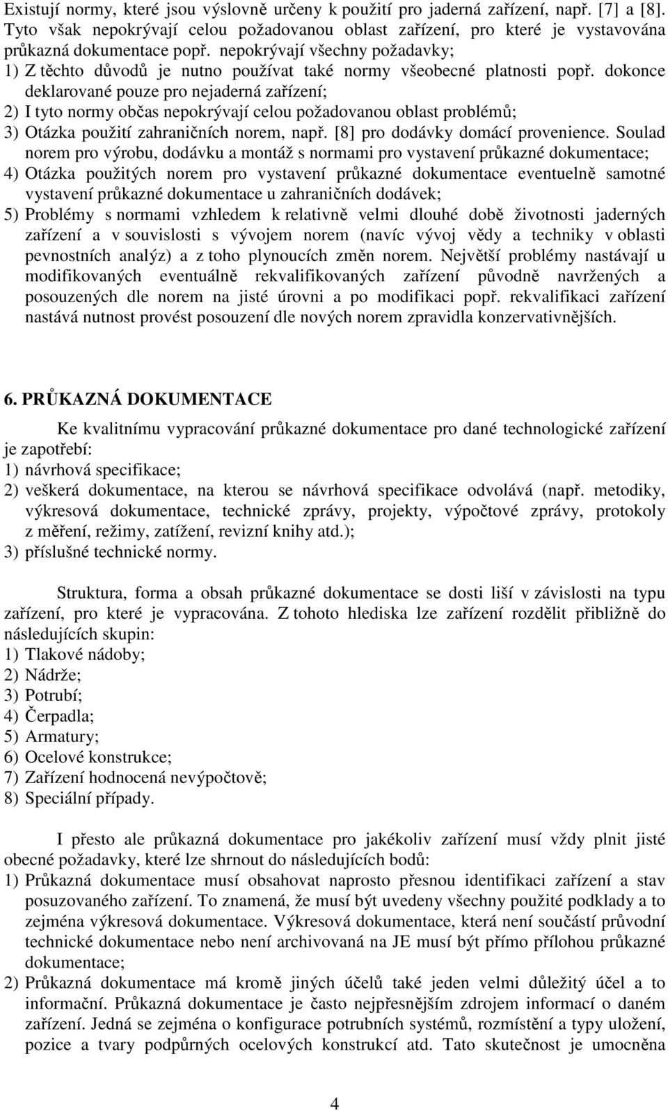 dokonce deklarované pouze pro nejaderná zařízení; 2) I tyto normy občas nepokrývají celou požadovanou oblast problémů; 3) Otázka použití zahraničních norem, např. [8] pro dodávky domácí provenience.