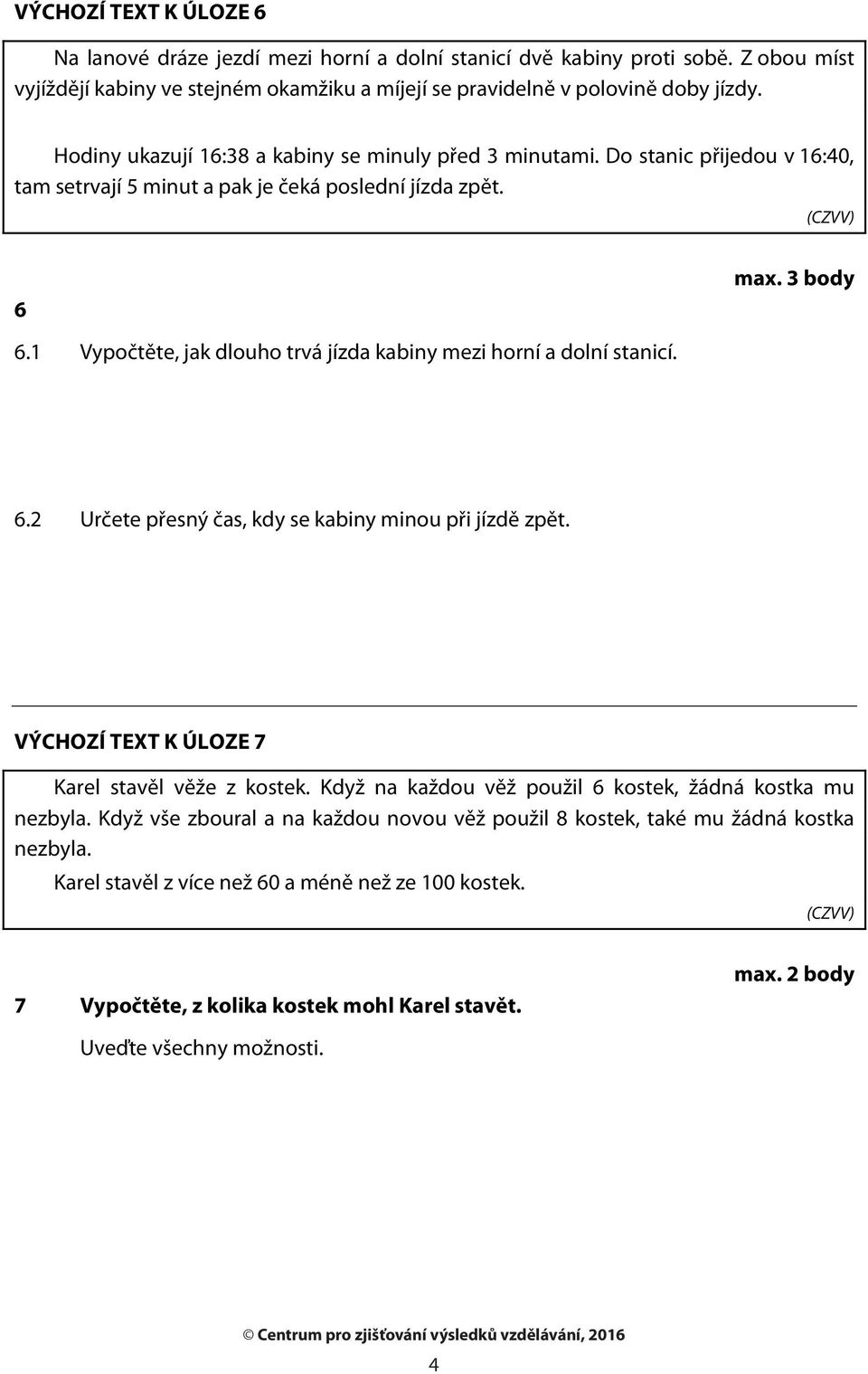 1 Vypočtěte, jak dlouho trvá jízda kabiny mezi horní a dolní stanicí. 6.2 Určete přesný čas, kdy se kabiny minou při jízdě zpět. VÝCHOZÍ TEXT K ÚLOZE 7 Karel stavěl věže z kostek.