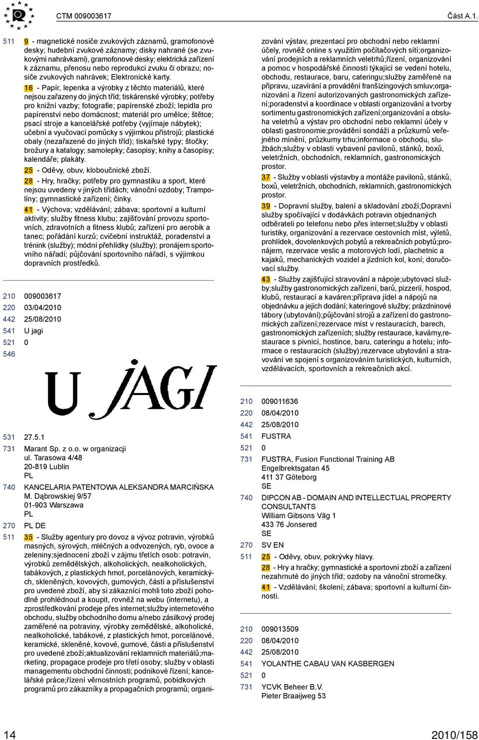 22 9 - magnetické nosiče zvukových záznamů, gramofonové desky; hudební zvukové záznamy; disky nahrané (se zvukovými nahrávkami), gramofonové desky; elektrická zařízení k záznamu, přenosu nebo