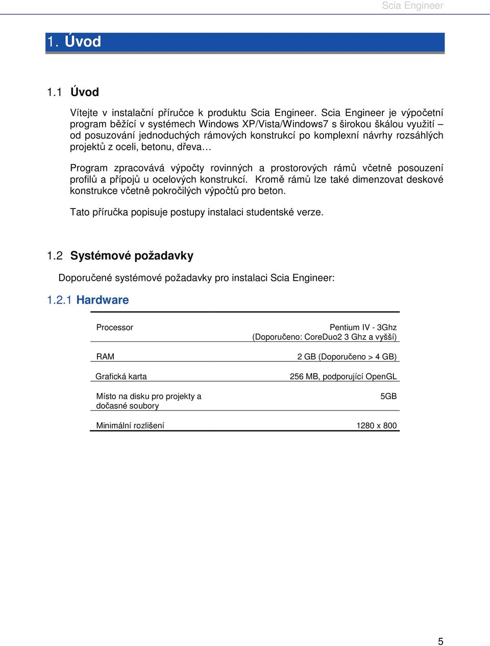 oceli, betonu, dřeva Program zpracovává výpočty rovinných a prostorových rámů včetně posouzení profilů a přípojů u ocelových konstrukcí.