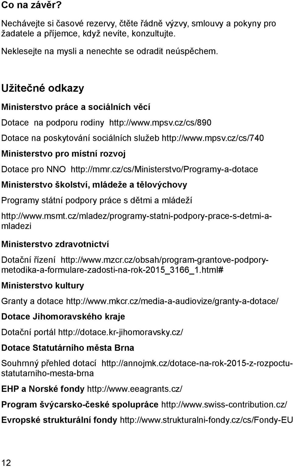 cz/cs/ministerstvo/programy-a-dotace Ministerstvo školství, mládeže a tělovýchovy Programy státní podpory práce s dětmi a mládeží http://www.msmt.