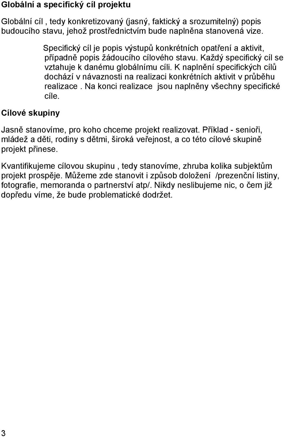 K naplnění specifických cílů dochází v návaznosti na realizaci konkrétních aktivit v průběhu realizace. Na konci realizace jsou naplněny všechny specifické cíle.