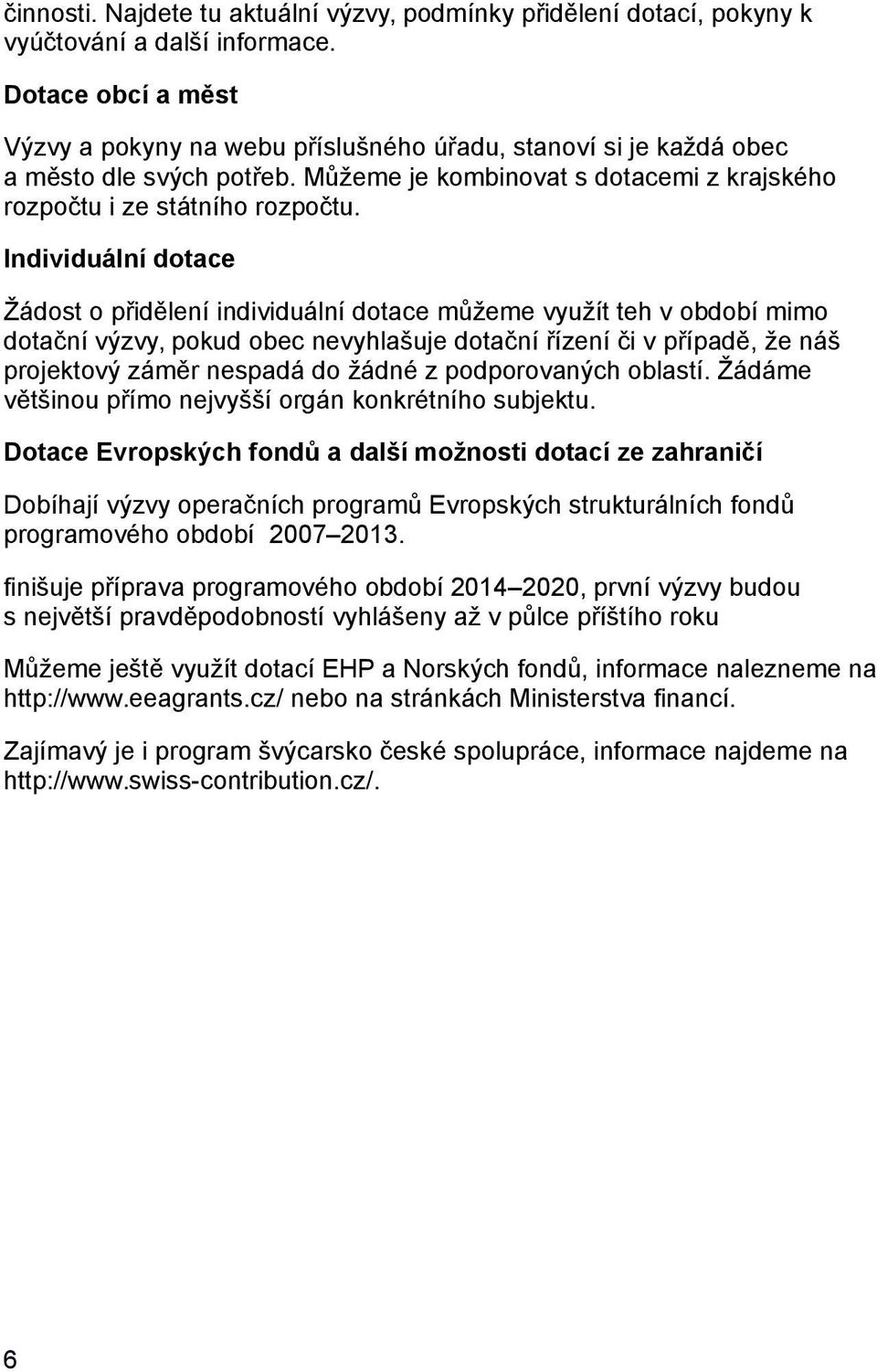 Individuální dotace Žádost o přidělení individuální dotace můžeme využít teh v období mimo dotační výzvy, pokud obec nevyhlašuje dotační řízení či v případě, že náš projektový záměr nespadá do žádné