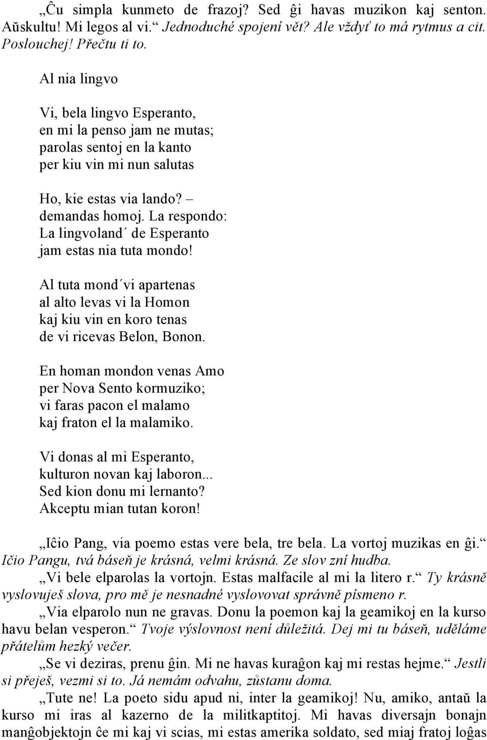 La respondo: La lingvoland de Esperanto jam estas nia tuta mondo! Al tuta mond vi apartenas al alto levas vi la Homon kaj kiu vin en koro tenas de vi ricevas Belon, Bonon.