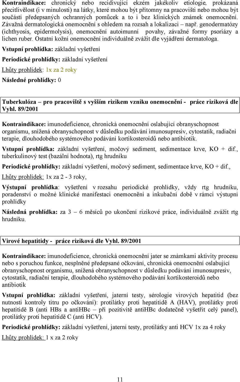 genodermatózy (ichthyosis, epidermolysis), onemocnění autoimunní povahy, závažné formy psoriázy a lichen ruber. Ostatní kožní onemocnění individuálně zvážit dle vyjádření dermatologa.