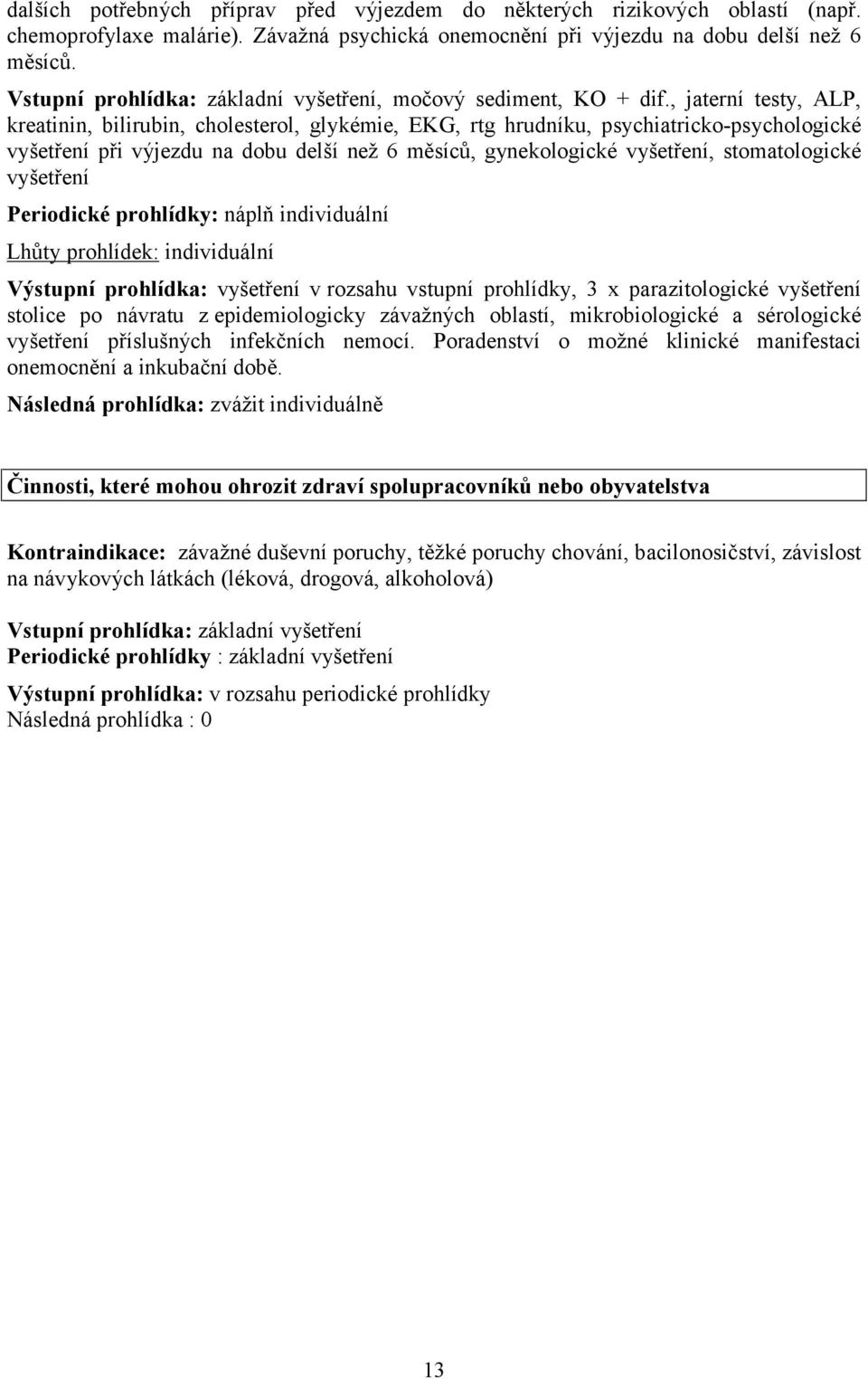 , jaterní testy, ALP, kreatinin, bilirubin, cholesterol, glykémie, EKG, rtg hrudníku, psychiatricko-psychologické vyšetření při výjezdu na dobu delší než 6 měsíců, gynekologické vyšetření,