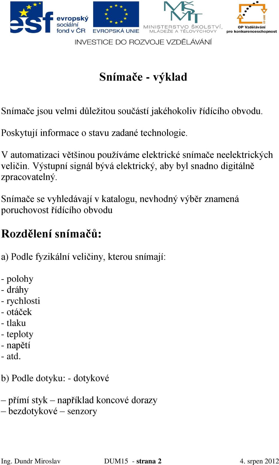 Snímače se vyhledávají v katalogu, nevhodný výběr znamená poruchovost řídícího obvodu Rozdělení snímačů: a) Podle fyzikální veličiny, kterou snímají: - polohy