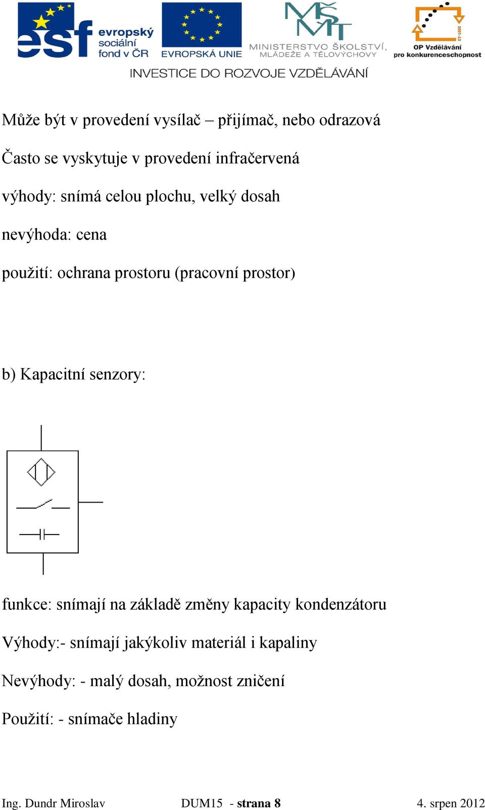 senzory: funkce: snímají na základě změny kapacity kondenzátoru Výhody:- snímají jakýkoliv materiál i