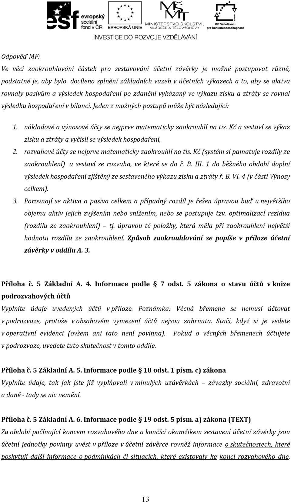 nákladové a výnosové účty se nejprve matematicky zaokrouhlí na tis. Kč a sestaví se výkaz zisku a ztráty a vyčíslí se výsledek hospodaření, 2. rozvahové účty se nejprve matematicky zaokrouhlí na tis.