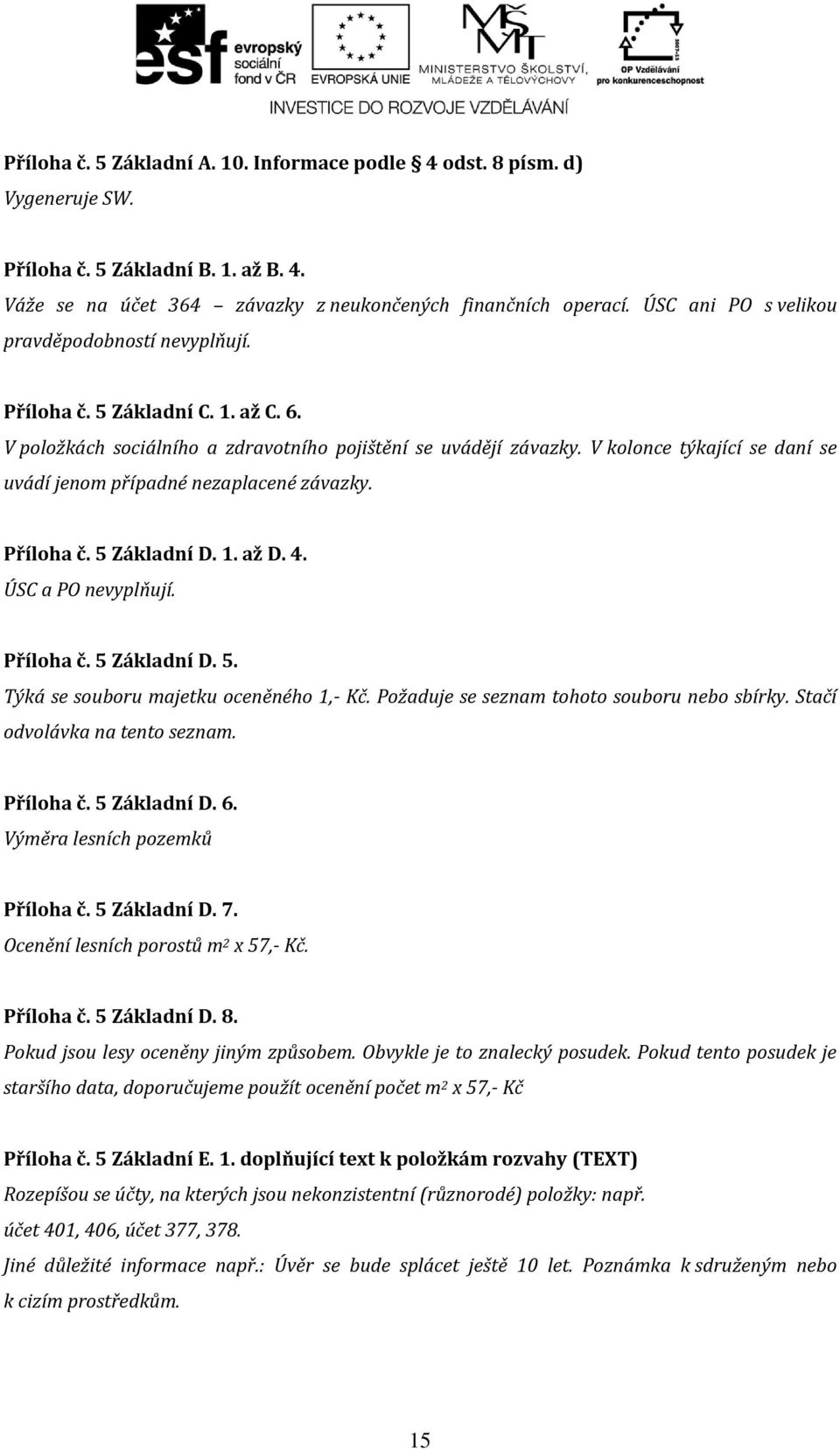 V kolonce týkající se daní se uvádí jenom případné nezaplacené závazky. Příloha č. 5 Základní D. 1. až D. 4. ÚSC a PO nevyplňují. Příloha č. 5 Základní D. 5. Týká se souboru majetku oceněného 1,- Kč.