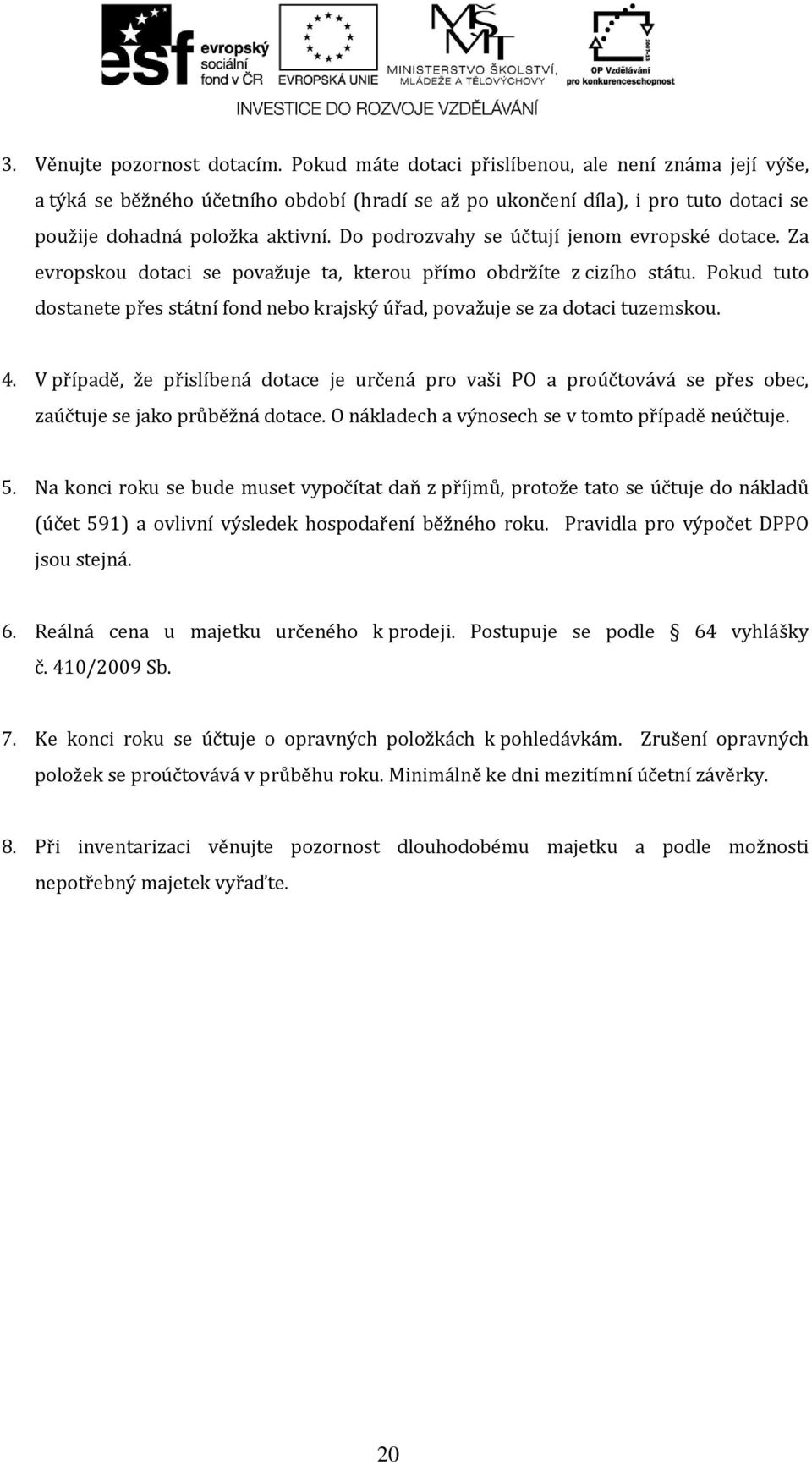 Do podrozvahy se účtují jenom evropské dotace. Za evropskou dotaci se považuje ta, kterou přímo obdržíte z cizího státu.