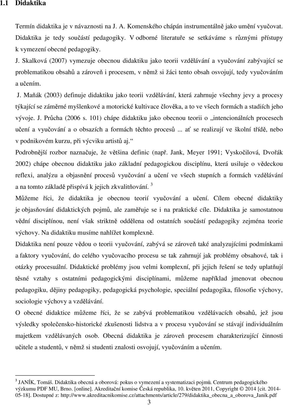 Skalková (2007) vymezuje obecnou didaktiku jako teorii vzdělávání a vyučování zabývající se problematikou obsahů a zároveň i procesem, v němž si žáci tento obsah osvojují, tedy vyučováním a učením. J.