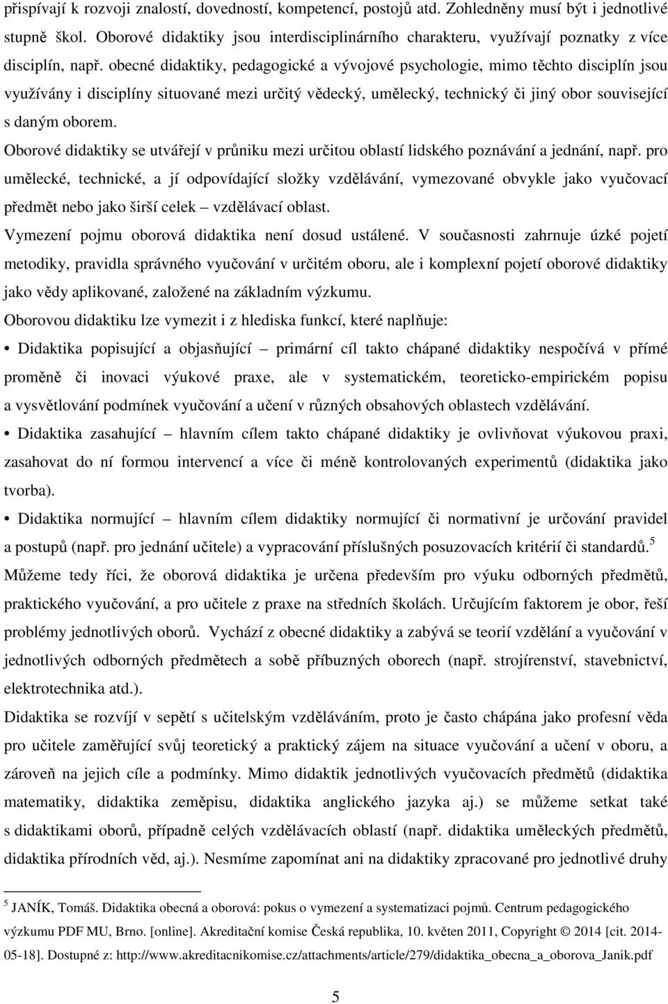 obecné didaktiky, pedagogické a vývojové psychologie, mimo těchto disciplín jsou využívány i disciplíny situované mezi určitý vědecký, umělecký, technický či jiný obor související s daným oborem.