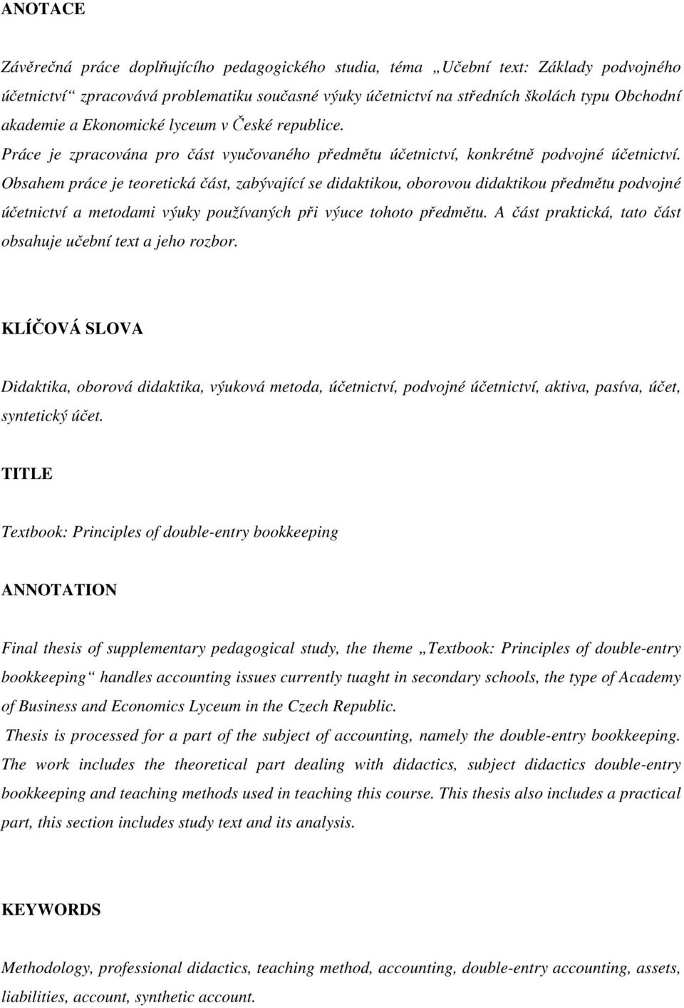 Obsahem práce je teoretická část, zabývající se didaktikou, oborovou didaktikou předmětu podvojné účetnictví a metodami výuky používaných při výuce tohoto předmětu.