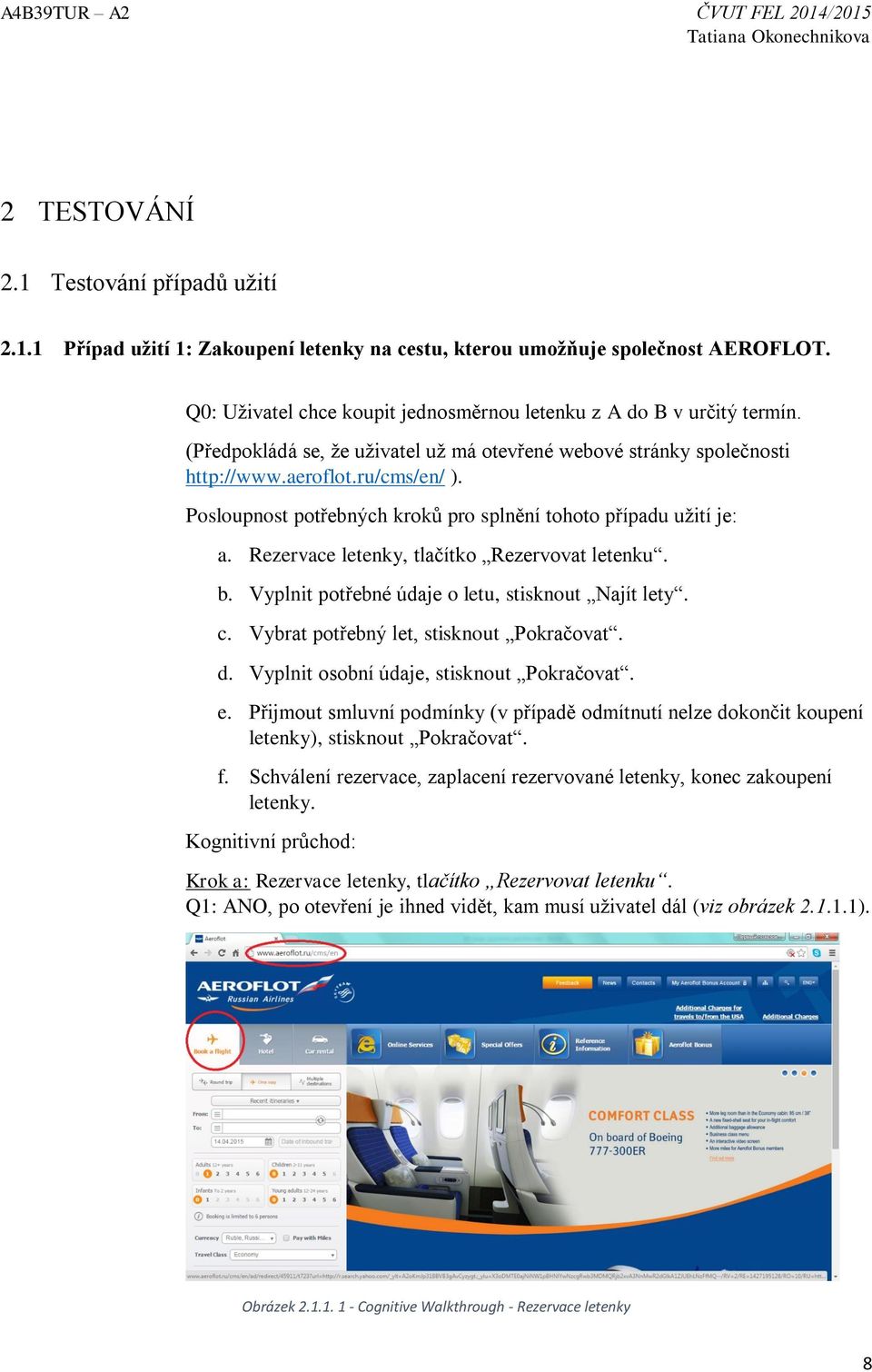 Rezervace letenky, tlačítko Rezervovat letenku. b. Vyplnit potřebné údaje o letu, stisknout Najít lety. c. Vybrat potřebný let, stisknout Pokračovat. d. Vyplnit osobní údaje, stisknout Pokračovat. e.