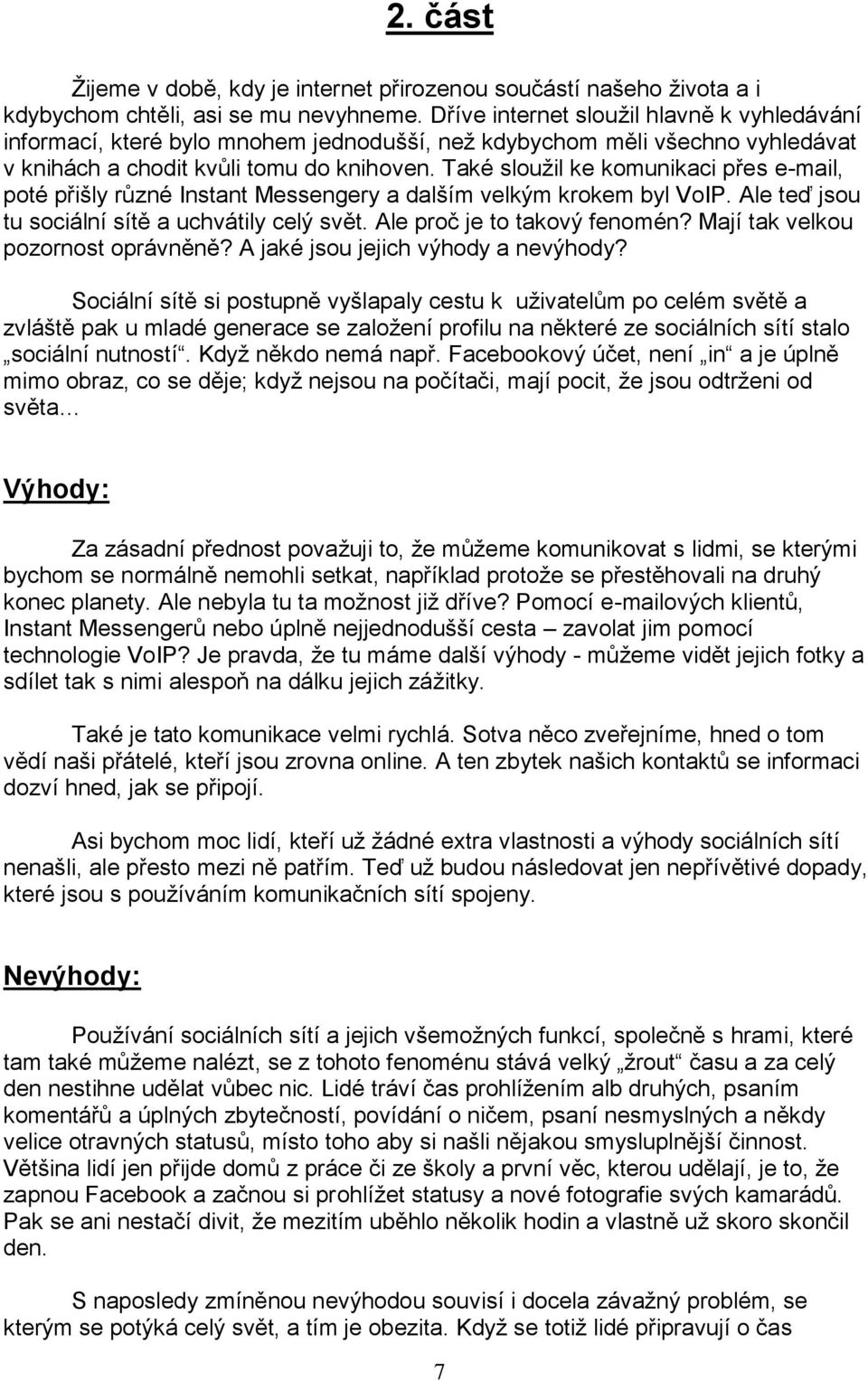 Také sloužil ke komunikaci přes e-mail, poté přišly různé Instant Messengery a dalším velkým krokem byl VoIP. Ale teď jsou tu sociální sítě a uchvátily celý svět. Ale proč je to takový fenomén?