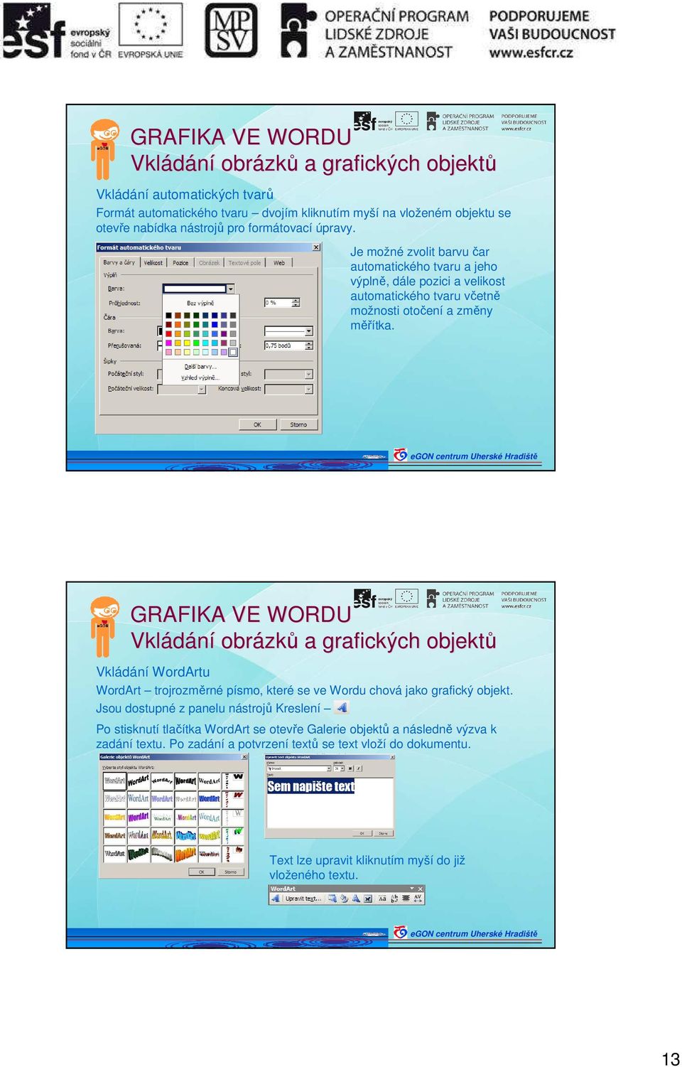 GRAFIKA VE WORDU Vkládání obrázk zků a grafických objektů Vkládání WordArtu WordArt trojrozměrné písmo, které se ve Wordu chová jako grafický objekt.