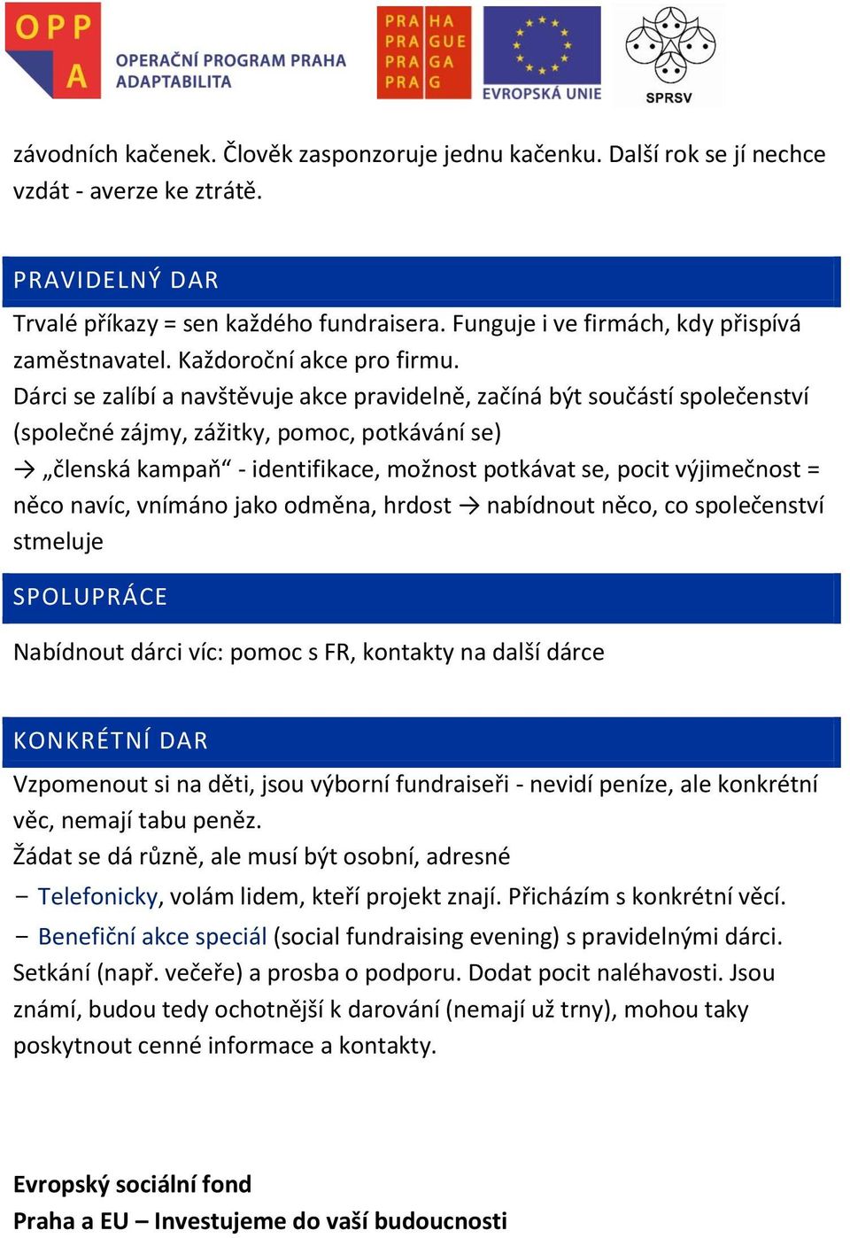 Dárci se zalíbí a navštěvuje akce pravidelně, začíná být součástí společenství (společné zájmy, zážitky, pomoc, potkávání se) členská kampaň - identifikace, možnost potkávat se, pocit výjimečnost =