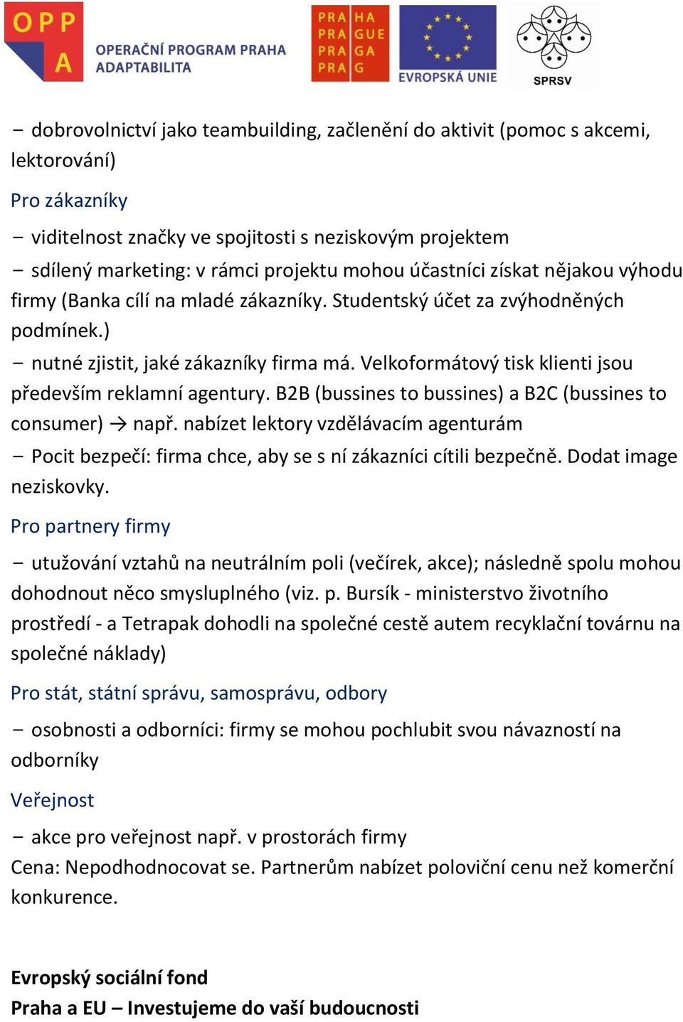 Velkoformátový tisk klienti jsou především reklamní agentury. B2B (bussines to bussines) a B2C (bussines to consumer) např.