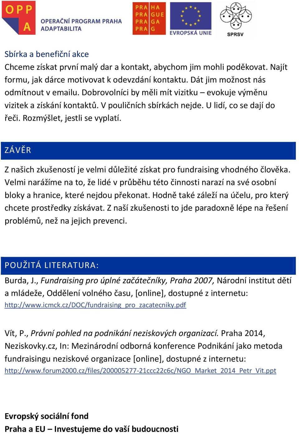 ZÁVĚR Z našich zkušeností je velmi důležité získat pro fundraising vhodného člověka. Velmi narážíme na to, že lidé v průběhu této činnosti narazí na své osobní bloky a hranice, které nejdou překonat.