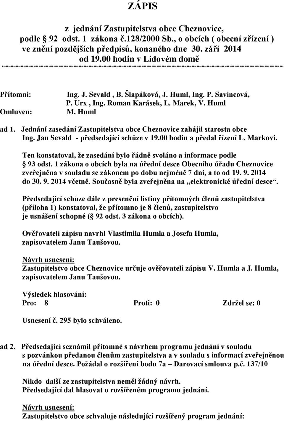 Jednání zasedání Zastupitelstva obce Cheznovice zahájil starosta obce Ing. Jan Sevald - předsedající schůze v 19.00 hodin a předal řízení L. Markovi.