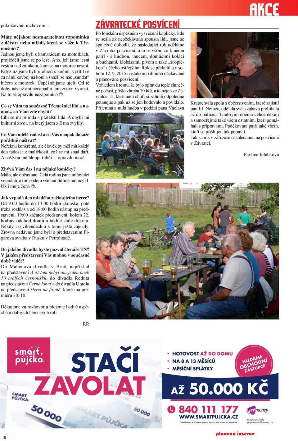 Od té doby nás už ani nenapadlo tam znovu vyrazit. Na to se opravdu nezapomíná J. Co se Vám na současné Třemošnici líbí a naopak, co Vám zde chybí? Líbí se mi příroda a přátelští lidé.
