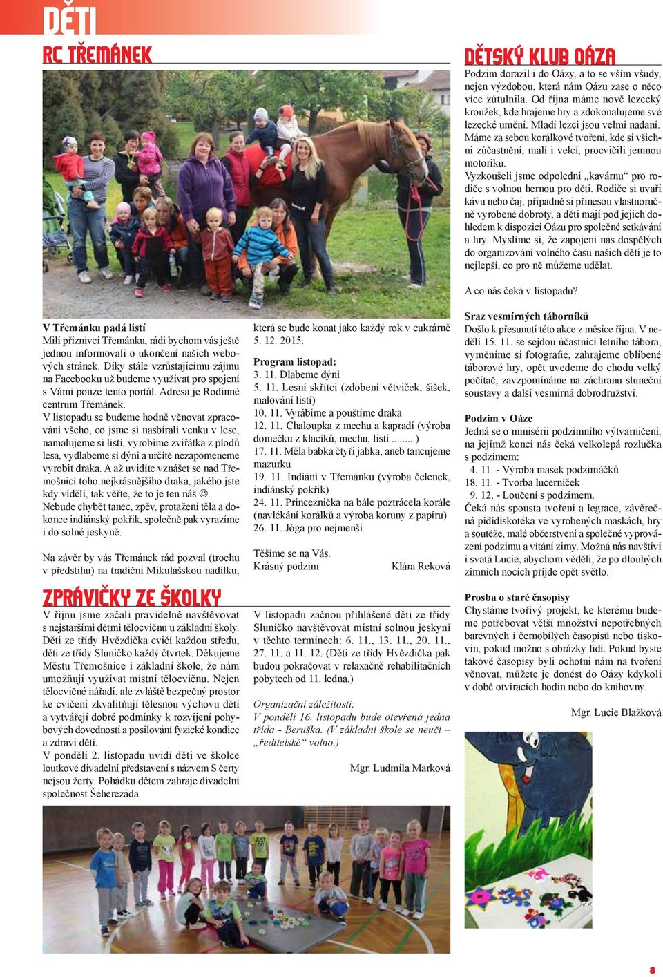 Máme za sebou korálkové tvoření, kde si všichni zúčastnění, malí i velcí, procvičili jemnou motoriku. Vyzkoušeli jsme odpolední kavárnu pro rodiče s volnou hernou pro děti.