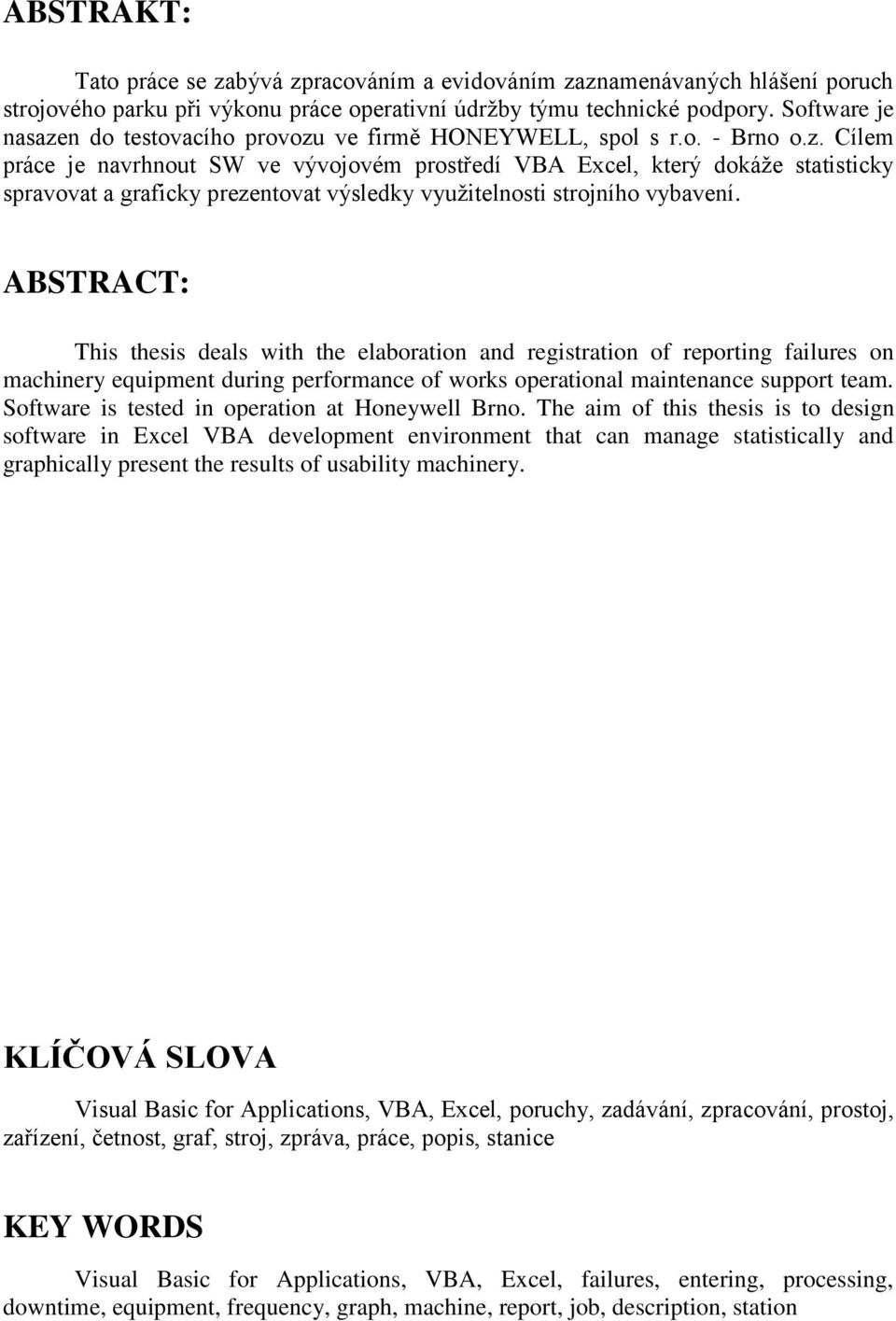 ABSTRACT: This thesis deals with the elaboration and registration of reporting failures on machinery equipment during performance of works operational maintenance support team.