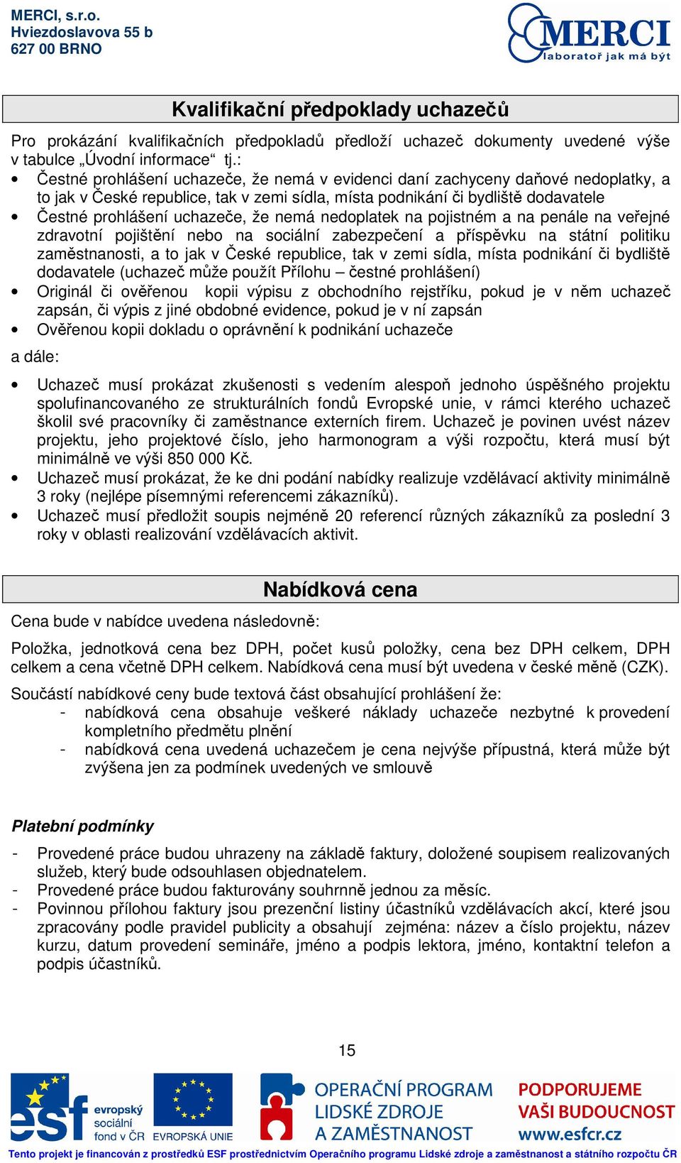 nemá nedoplatek na pojistném a na penále na veřejné zdravotní pojištění nebo na sociální zabezpečení a příspěvku na státní politiku zaměstnanosti, a to jak v České republice, tak v zemi sídla, místa