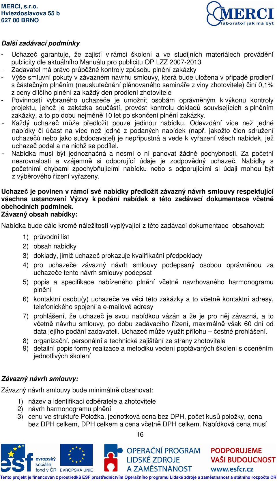 0,1% z ceny dílčího plnění za každý den prodlení zhotovitele Povinností vybraného uchazeče je umožnit osobám oprávněným k výkonu kontroly projektu, jehož je zakázka součástí, provést kontrolu dokladů