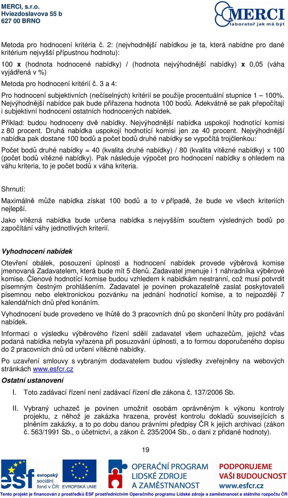 pro hodnocení kritérií č. 3 a 4: Pro hodnocení subjektivních (nečíselných) kritérií se použije procentuální stupnice 1 100%. Nejvýhodnější nabídce pak bude přiřazena hodnota 100 bodů.