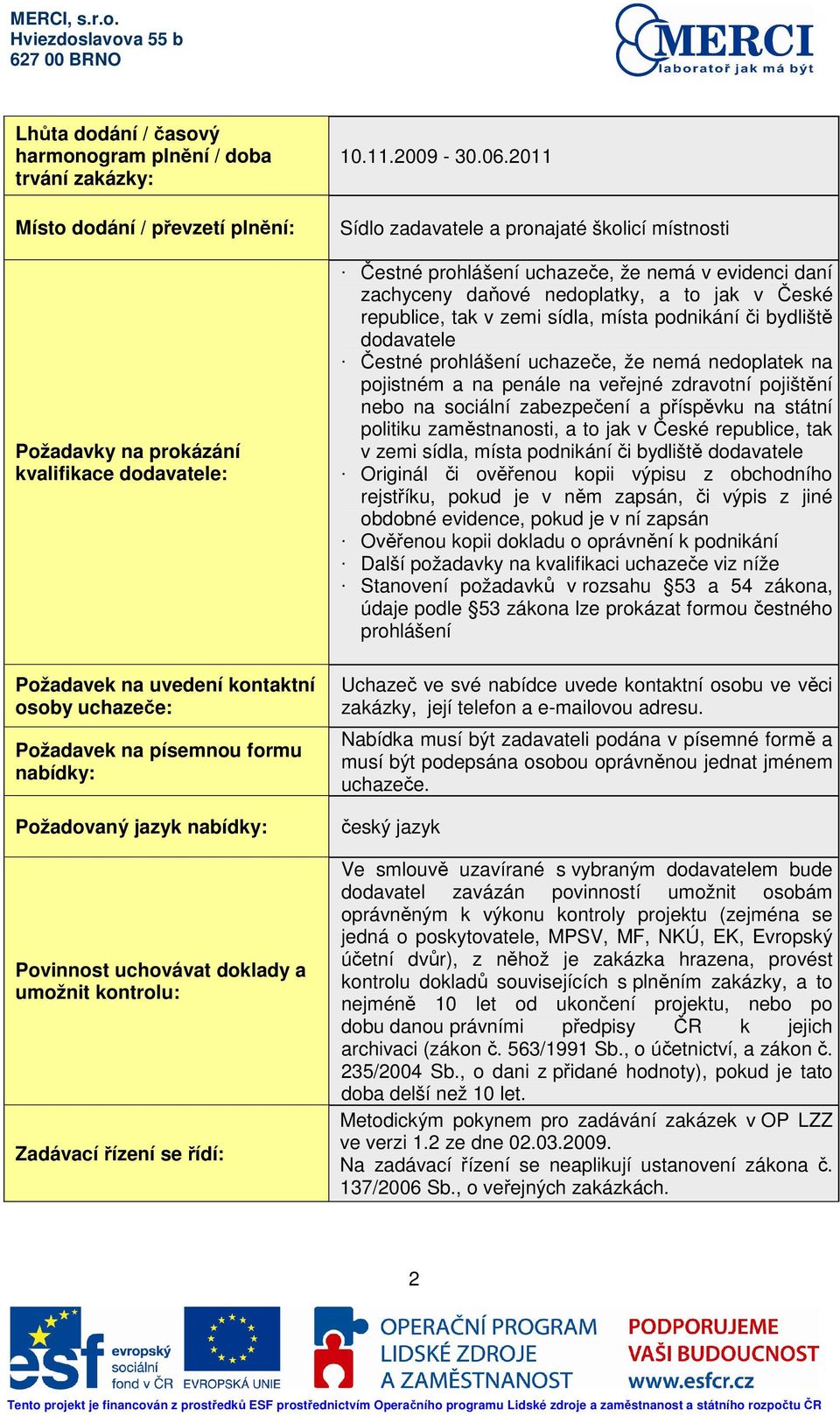 2011 Sídlo zadavatele a pronajaté školicí místnosti Čestné prohlášení uchazeče, že nemá v evidenci daní zachyceny daňové nedoplatky, a to jak v České republice, tak v zemi sídla, místa podnikání či