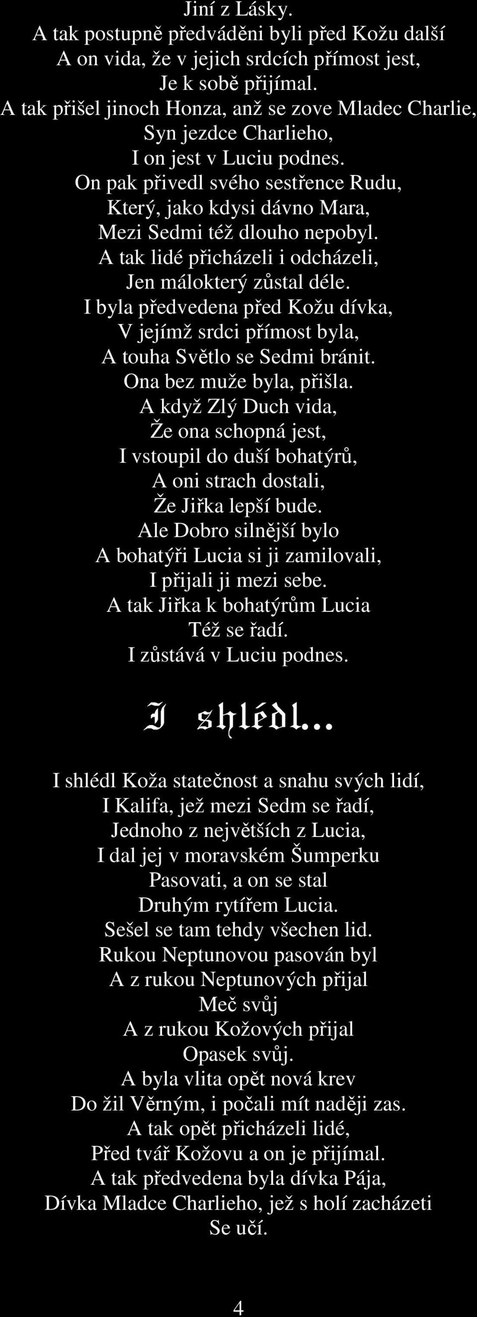 A tak lidé přicházeli i odcházeli, Jen málokterý zůstal déle. I byla předvedena před Kožu dívka, V jejímž srdci přímost byla, A touha Světlo se Sedmi bránit. Ona bez muže byla, přišla.