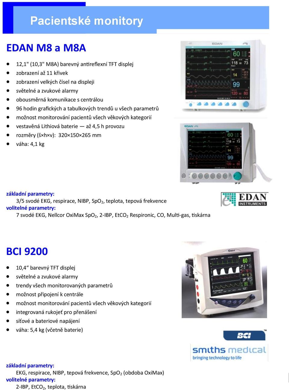 váha: 4,1 kg základní parametry: 3/5 svodé EKG, respirace, NIBP, SpO 2, teplota, tepová frekvence volitelné parametry: 7 svodé EKG, Nellcor OxiMax SpO 2, 2-IBP, EtCO 2 Respironic, CO, Multi-gas,