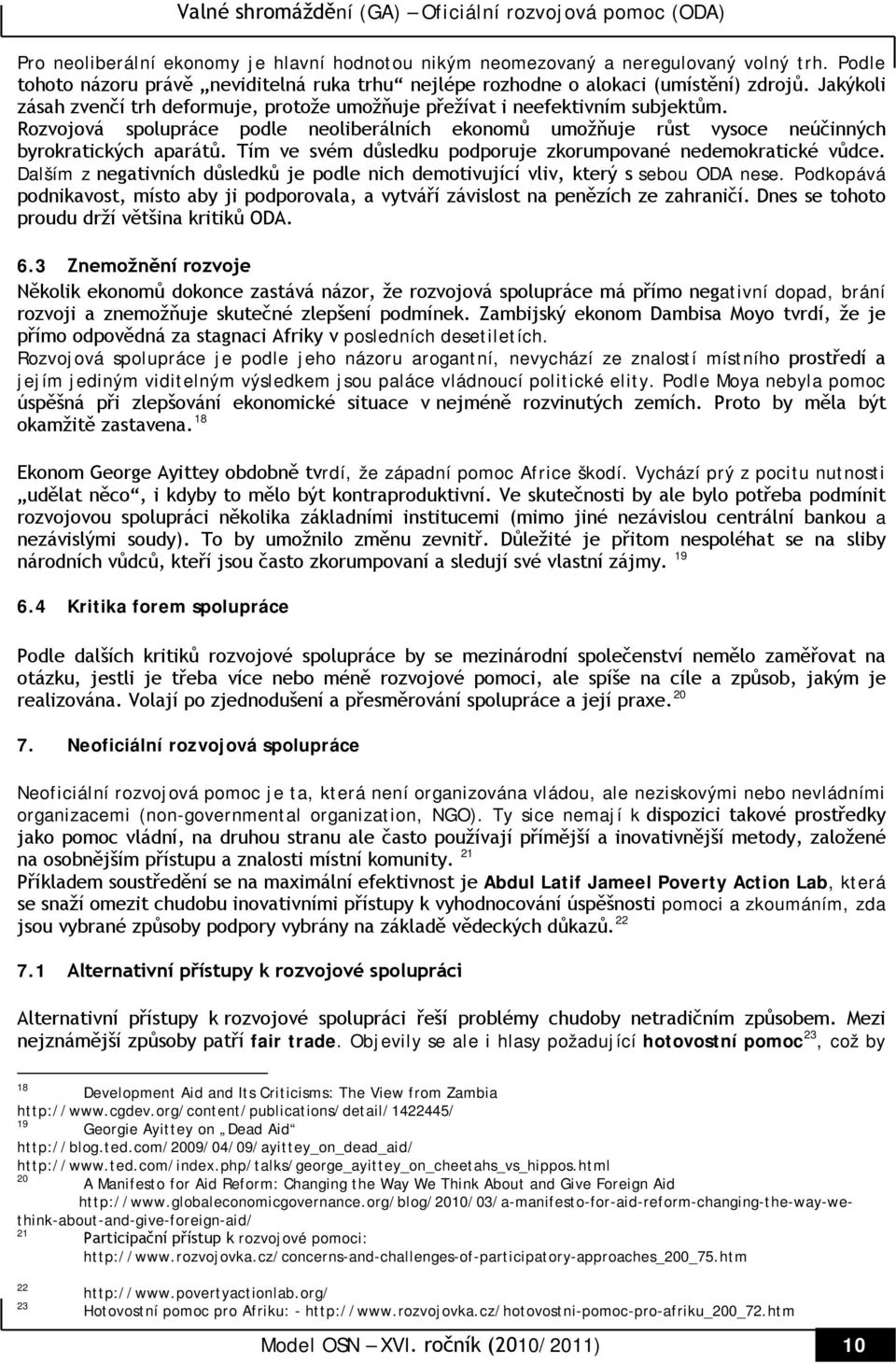 Tím ve svém důsledku podporuje zkorumpované nedemokratické vůdce. Dalším z negativních důsledků je podle nich demotivující vliv, který s sebou ODA nese.