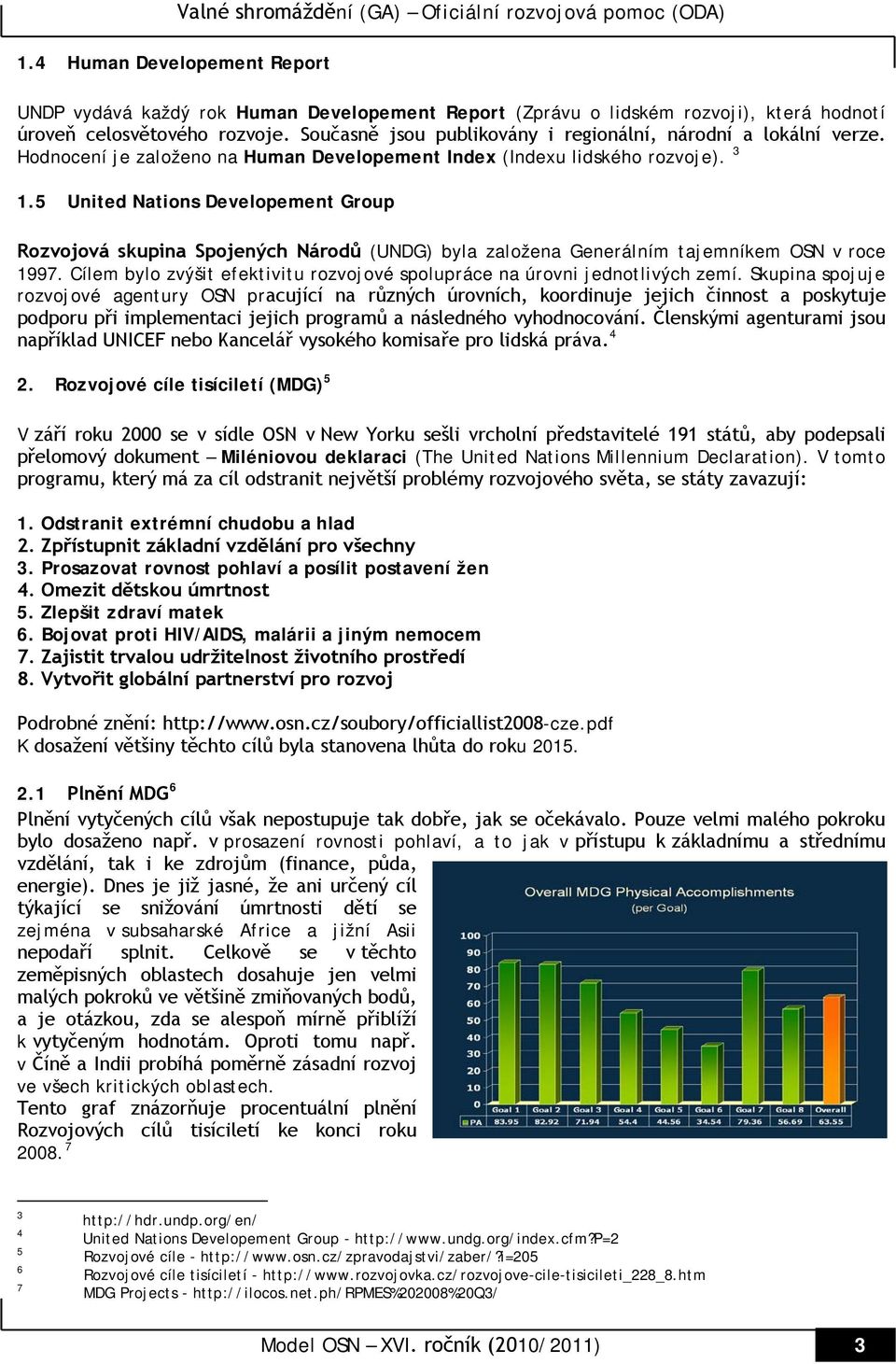 5 United Nations Developement Group Rozvojová skupina Spojených Národů (UNDG) byla založena Generálním tajemníkem OSN v roce 1997.