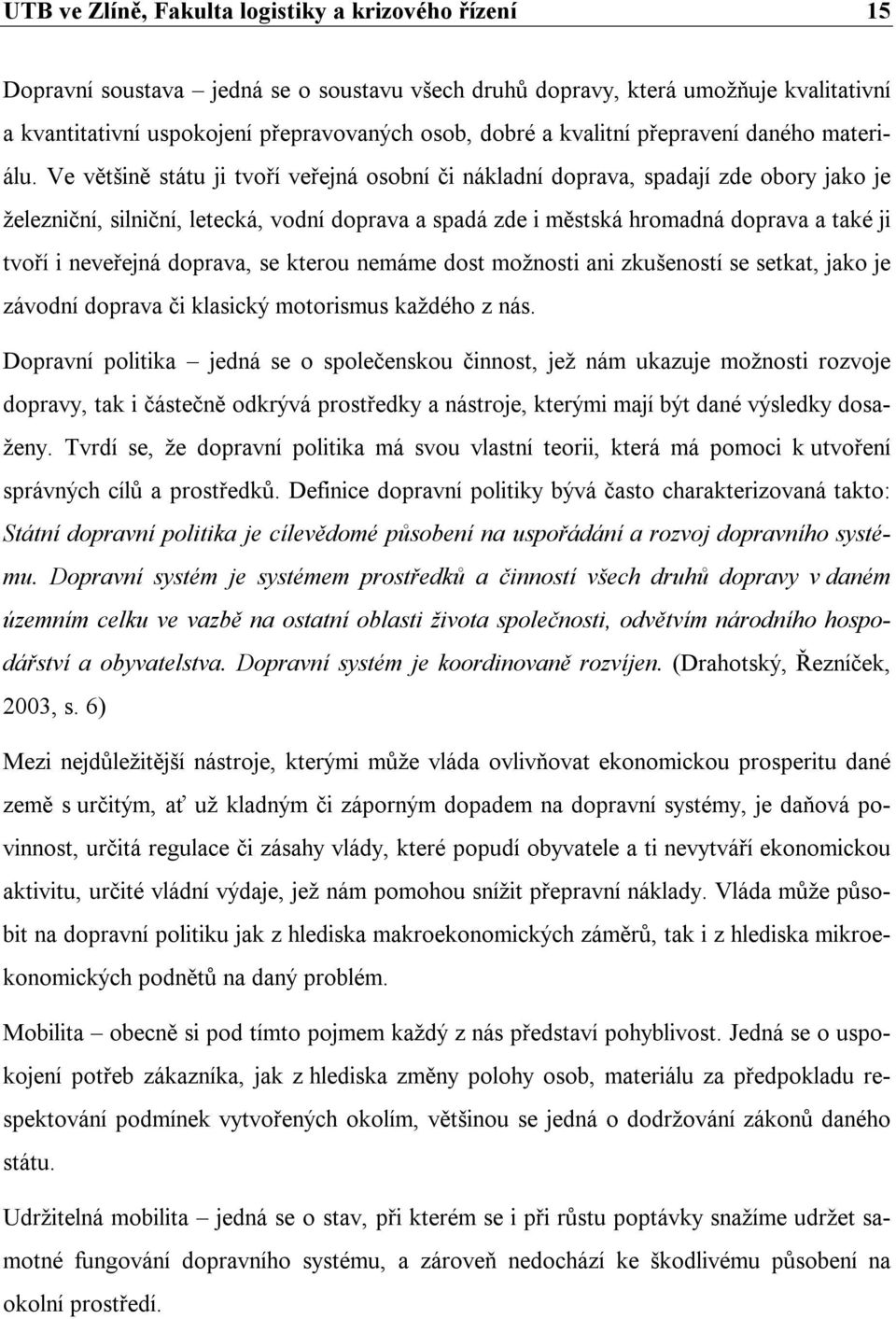 Ve většině státu ji tvoří veřejná osobní či nákladní doprava, spadají zde obory jako je železniční, silniční, letecká, vodní doprava a spadá zde i městská hromadná doprava a také ji tvoří i neveřejná