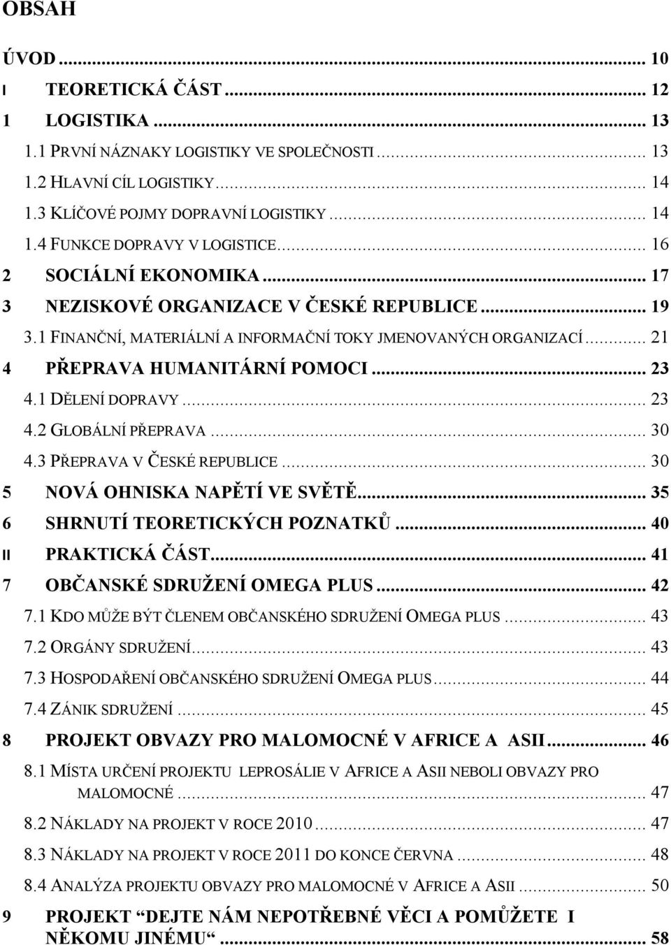 1 DĚLENÍ DOPRAVY... 23 4.2 GLOBÁLNÍ PŘEPRAVA... 30 4.3 PŘEPRAVA V ČESKÉ REPUBLICE... 30 5 NOVÁ OHNISKA NAPĚTÍ VE SVĚTĚ... 35 6 SHRNUTÍ TEORETICKÝCH POZNATKŮ... 40 II PRAKTICKÁ ČÁST.