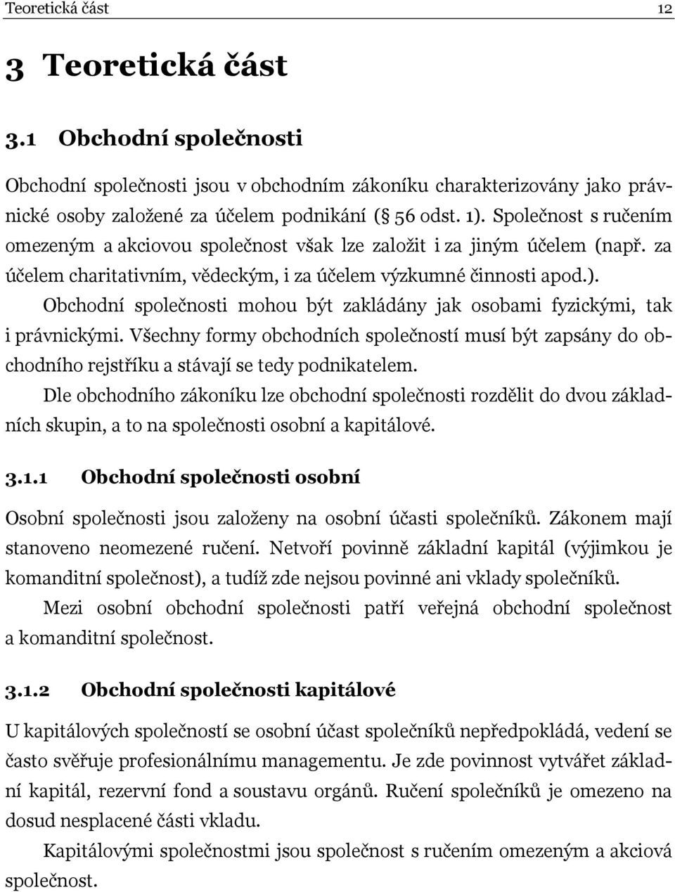 Obchodní společnosti mohou být zakládány jak osobami fyzickými, tak i právnickými. Všechny formy obchodních společností musí být zapsány do obchodního rejstříku a stávají se tedy podnikatelem.