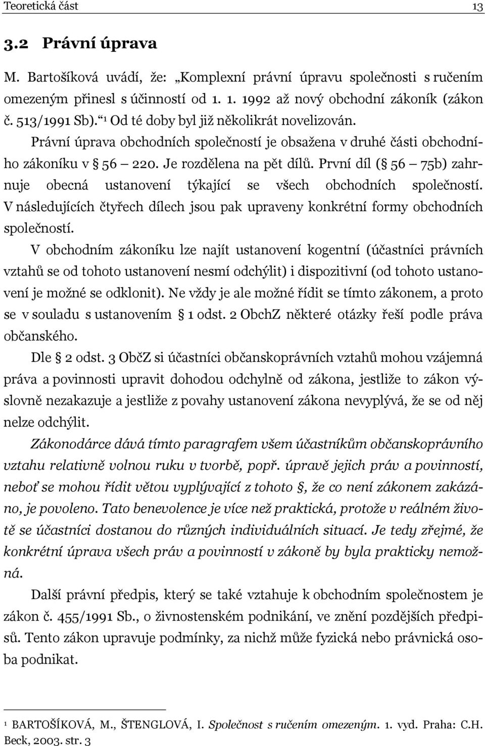 První díl ( 56 75b) zahrnuje obecná ustanovení týkající se všech obchodních společností. V následujících čtyřech dílech jsou pak upraveny konkrétní formy obchodních společností.