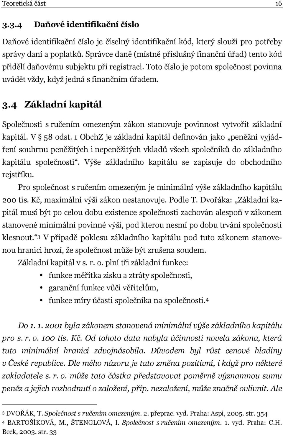 4 Základní kapitál Společnosti s ručením omezeným zákon stanovuje povinnost vytvořit základní kapitál. V 58 odst.