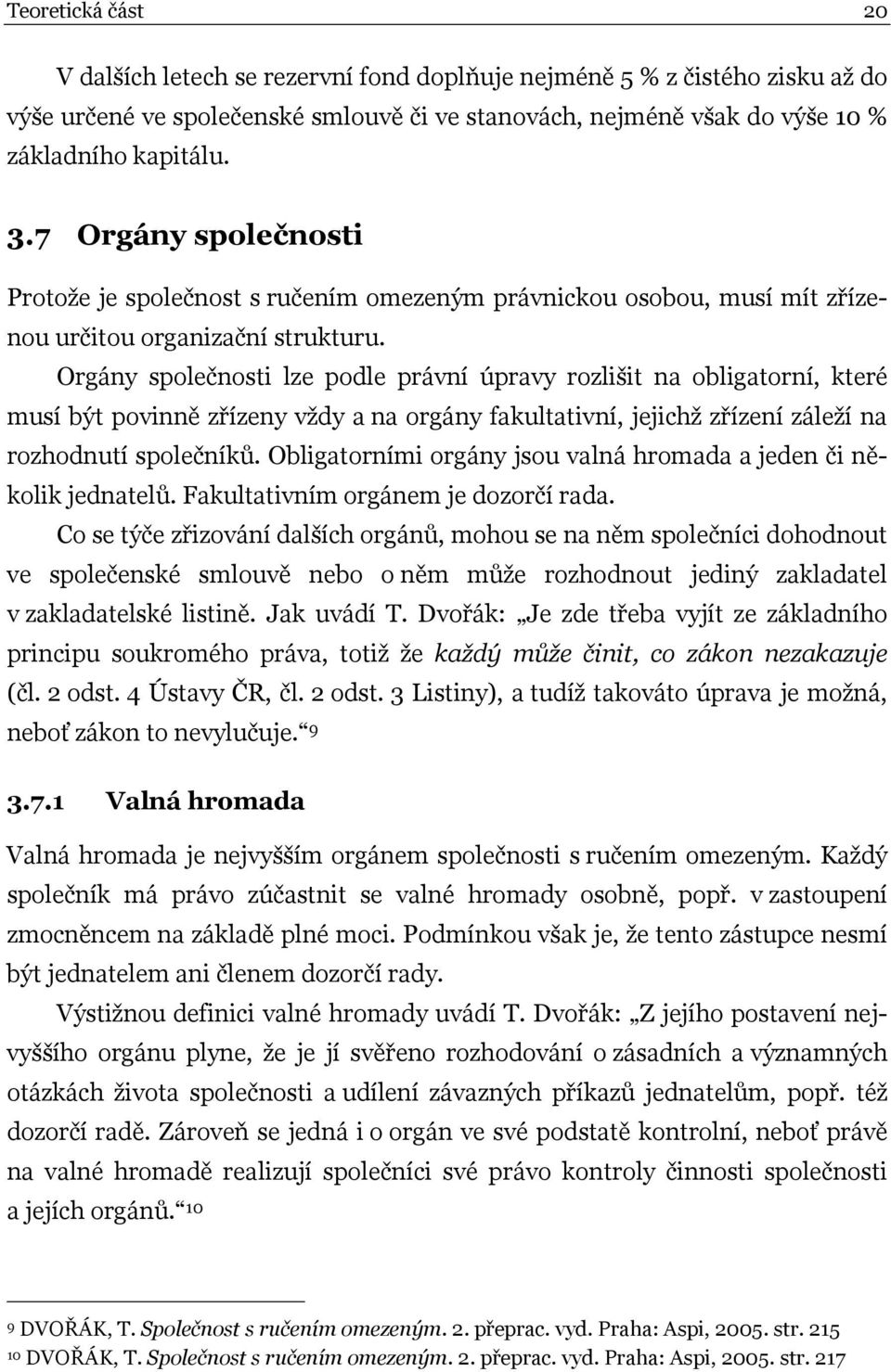 Orgány společnosti lze podle právní úpravy rozlišit na obligatorní, které musí být povinně zřízeny vždy a na orgány fakultativní, jejichž zřízení záleží na rozhodnutí společníků.