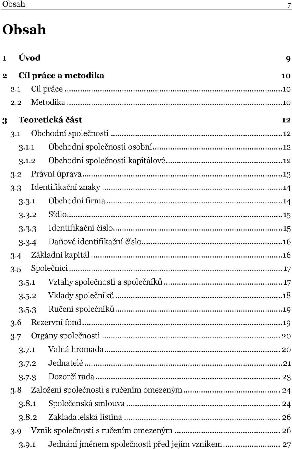 .. 17 3.5.1 Vztahy společnosti a společníků... 17 3.5.2 Vklady společníků...18 3.5.3 Ručení společníků...19 3.6 Rezervní fond...19 3.7 Orgány společnosti... 20 3.7.1 Valná hromada... 20 3.7.2 Jednatelé.